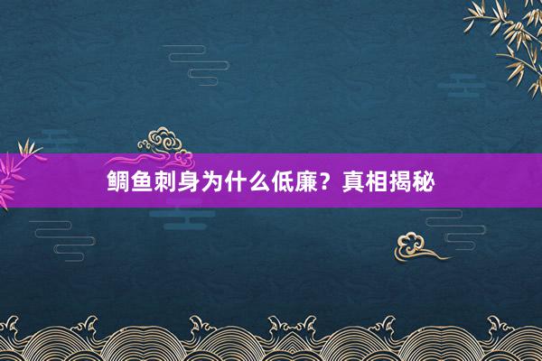 鲷鱼刺身为什么低廉?真相揭秘