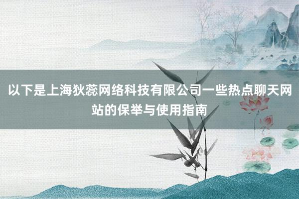 以下是上海狄蕊网络科技有限公司一些热点聊天网站的保举与使用指南